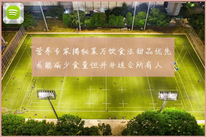 营养专家揭秘莱万饮食法甜品优先或能减少食量但并非适合所有人