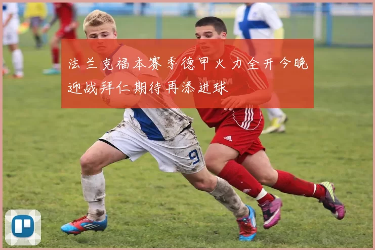 法兰克福本赛季德甲火力全开今晚迎战拜仁期待再添进球